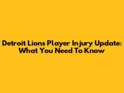 Detroit Lions Player Injury Update: What You Need To Know