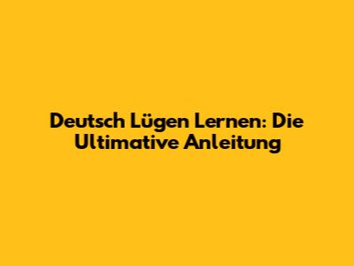 Deutsch Lügen Lernen: Die Ultimative Anleitung