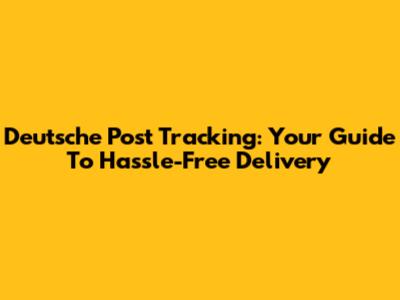 Deutsche Post Tracking: Your Guide To Hassle-Free Delivery