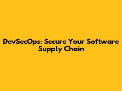 DevSecOps: Secure Your Software Supply Chain