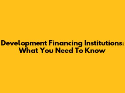 Development Financing Institutions: What You Need To Know