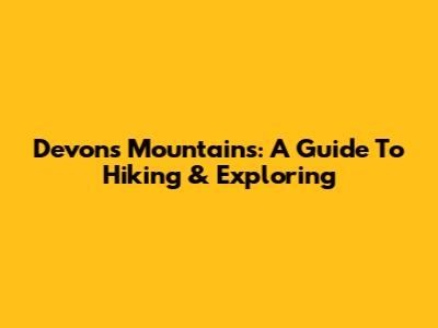 Devon's Mountains: A Guide To Hiking & Exploring