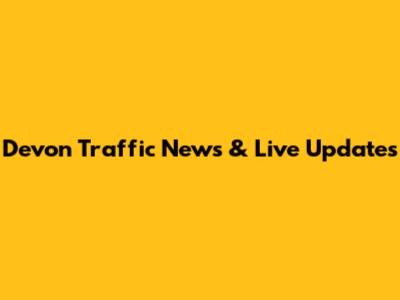 Devon Traffic News & Live Updates