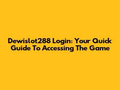 Dewislot288 Login: Your Quick Guide To Accessing The Game