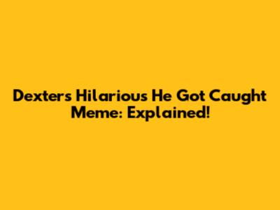 Dexter's Hilarious 'He Got Caught' Meme: Explained!