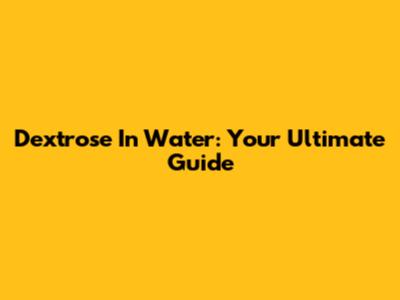 Dextrose In Water: Your Ultimate Guide