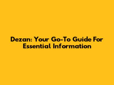 Dezan: Your Go-To Guide For Essential Information