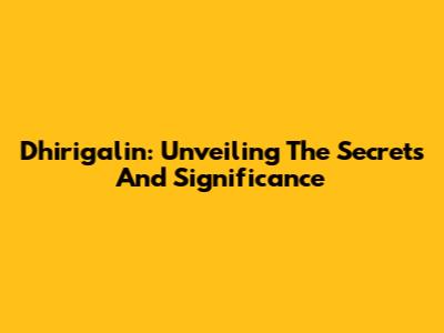 Dhirigalin: Unveiling The Secrets And Significance