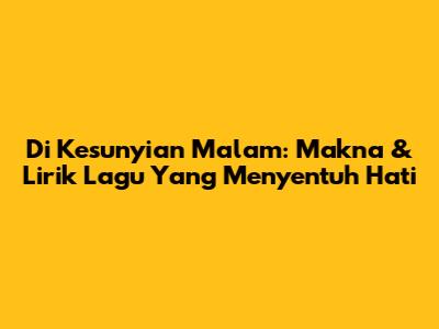 Di Kesunyian Malam: Makna & Lirik Lagu Yang Menyentuh Hati