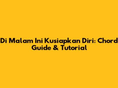 Di Malam Ini Kusiapkan Diri: Chord Guide & Tutorial