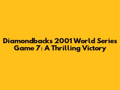 Diamondbacks' 2001 World Series Game 7: A Thrilling Victory