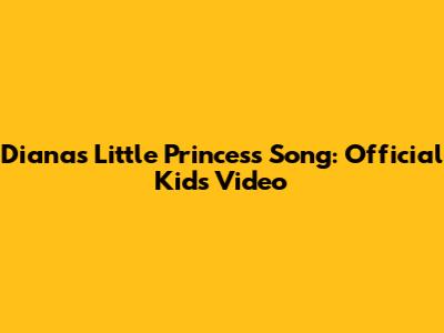 Diana's Little Princess Song: Official Kids Video