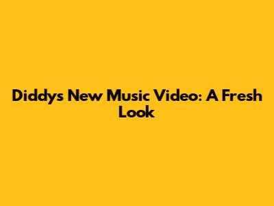 Diddy's New Music Video: A Fresh Look