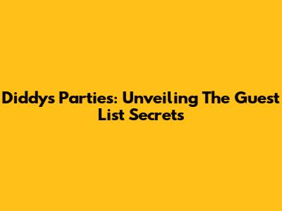 Diddy's Parties: Unveiling The Guest List Secrets