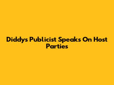Diddy's Publicist Speaks On Host Parties