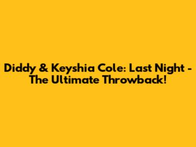 Diddy & Keyshia Cole: Last Night - The Ultimate Throwback!