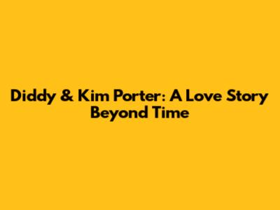 Diddy & Kim Porter: A Love Story Beyond Time