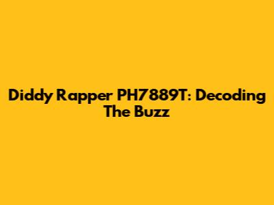 Diddy Rapper PH7889T: Decoding The Buzz