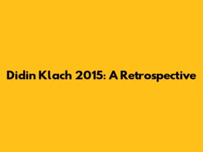 Didin Klach 2015: A Retrospective
