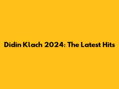 Didin Klach 2024: The Latest Hits