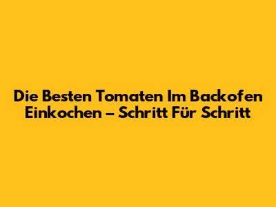 Die Besten Tomaten Im Backofen Einkochen – Schritt Für Schritt