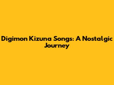 Digimon Kizuna Songs: A Nostalgic Journey