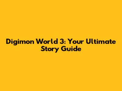 Digimon World 3: Your Ultimate Story Guide