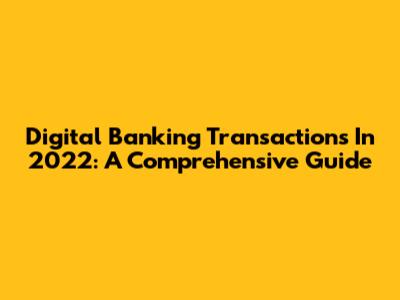 Digital Banking Transactions In 2022: A Comprehensive Guide