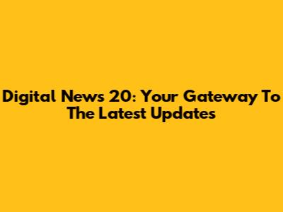 Digital News 20: Your Gateway To The Latest Updates