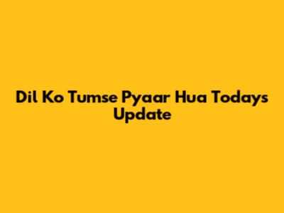 Dil Ko Tumse Pyaar Hua Today's Update