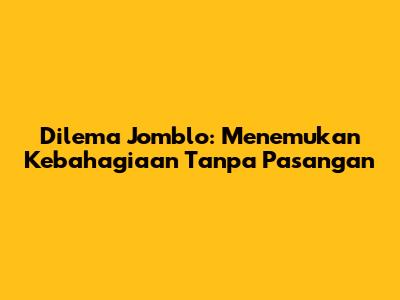 Dilema Jomblo: Menemukan Kebahagiaan Tanpa Pasangan