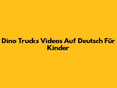 Dino Trucks Videos Auf Deutsch Für Kinder