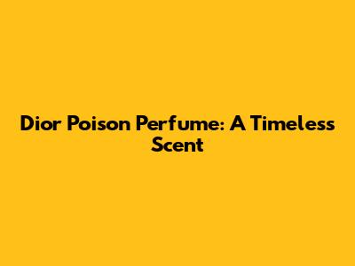 Dior Poison Perfume: A Timeless Scent