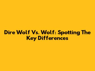Dire Wolf Vs. Wolf: Spotting The Key Differences