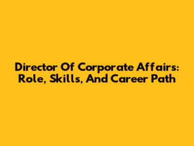 Director Of Corporate Affairs: Role, Skills, And Career Path