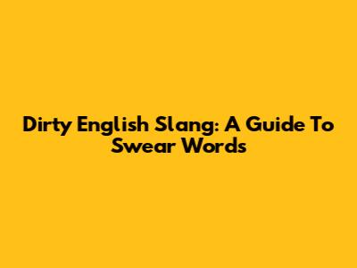 Dirty English Slang: A Guide To Swear Words