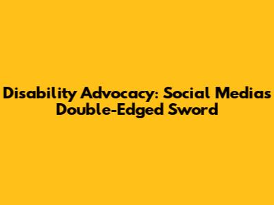 Disability Advocacy: Social Media's Double-Edged Sword