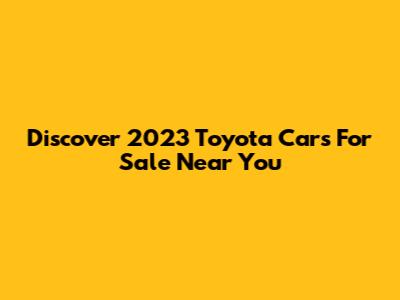 Discover 2023 Toyota Cars For Sale Near You