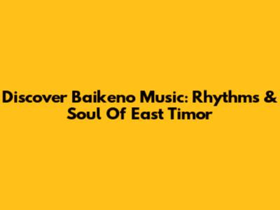 Discover Baikeno Music: Rhythms & Soul Of East Timor