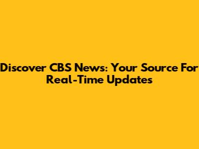 Discover CBS News: Your Source For Real-Time Updates