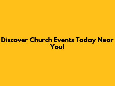Discover Church Events Today Near You!