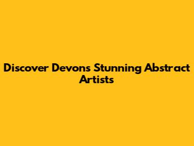 Discover Devon's Stunning Abstract Artists