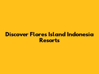Discover Flores Island Indonesia Resorts