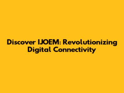 Discover IJOEM: Revolutionizing Digital Connectivity