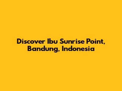 Discover Ibu Sunrise Point, Bandung, Indonesia