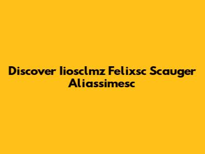 Discover Iiosclmz Felixsc Scauger Aliassimesc