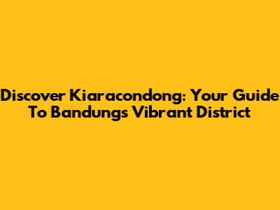 Discover Kiaracondong: Your Guide To Bandung's Vibrant District