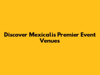 Discover Mexicali's Premier Event Venues