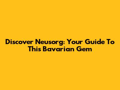 Discover Neusorg: Your Guide To This Bavarian Gem