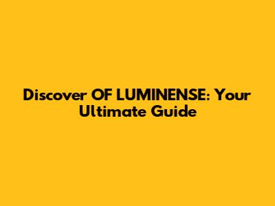 Discover OF LUMINENSE: Your Ultimate Guide